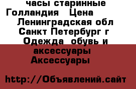 часы старинные Голландия › Цена ­ 14 000 - Ленинградская обл., Санкт-Петербург г. Одежда, обувь и аксессуары » Аксессуары   
